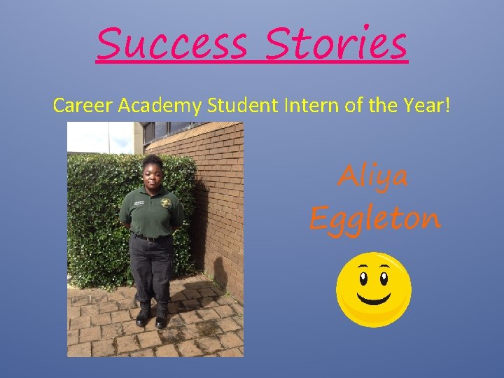 Success Stories Career Academy Student Intern of the Year! Aliya Eggleton 