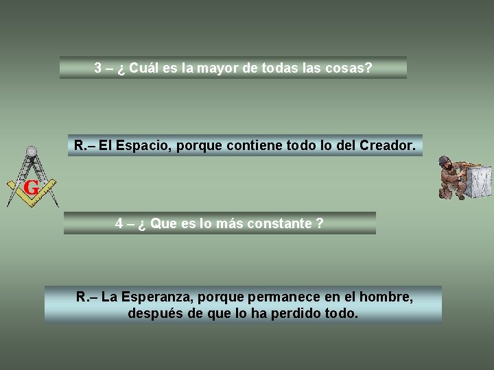 3 – ¿ Cuál es la mayor de todas las cosas? R. – El