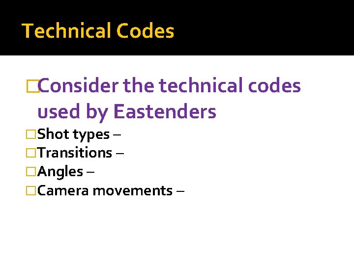 Technical Codes �Consider the technical codes used by Eastenders �Shot types – �Transitions –