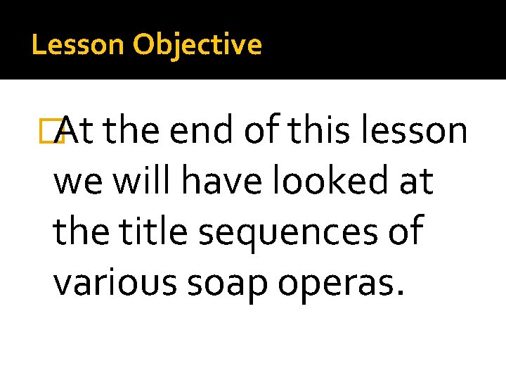 Lesson Objective �At the end of this lesson we will have looked at the