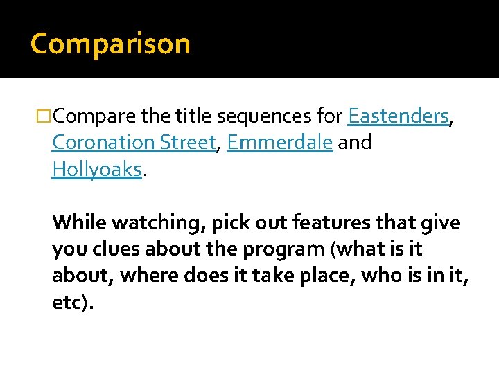 Comparison �Compare the title sequences for Eastenders, Coronation Street, Emmerdale and Hollyoaks. While watching,