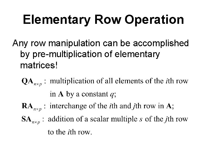 Elementary Row Operation Any row manipulation can be accomplished by pre-multiplication of elementary matrices!
