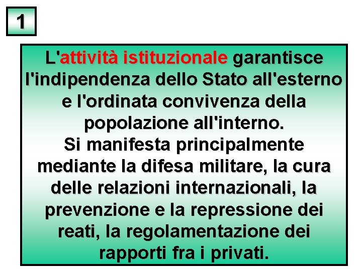 1 L'attività istituzionale garantisce l'indipendenza dello Stato all'esterno e l'ordinata convivenza della popolazione all'interno.