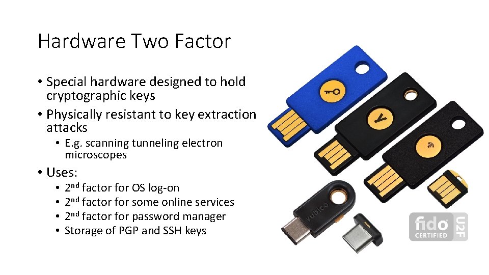 Hardware Two Factor • Special hardware designed to hold cryptographic keys • Physically resistant