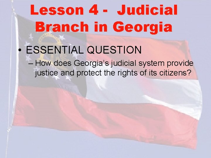 Lesson 4 - Judicial Branch in Georgia • ESSENTIAL QUESTION – How does Georgia’s