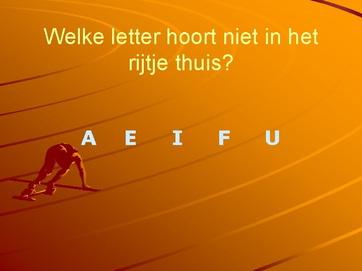 Welke letter hoort niet in het rijtje thuis? A E I F U 