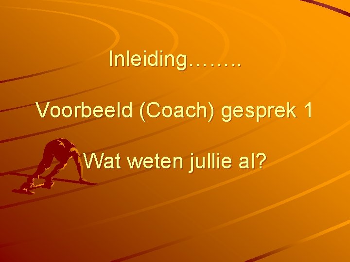 Inleiding……. . Voorbeeld (Coach) gesprek 1 Wat weten jullie al? 