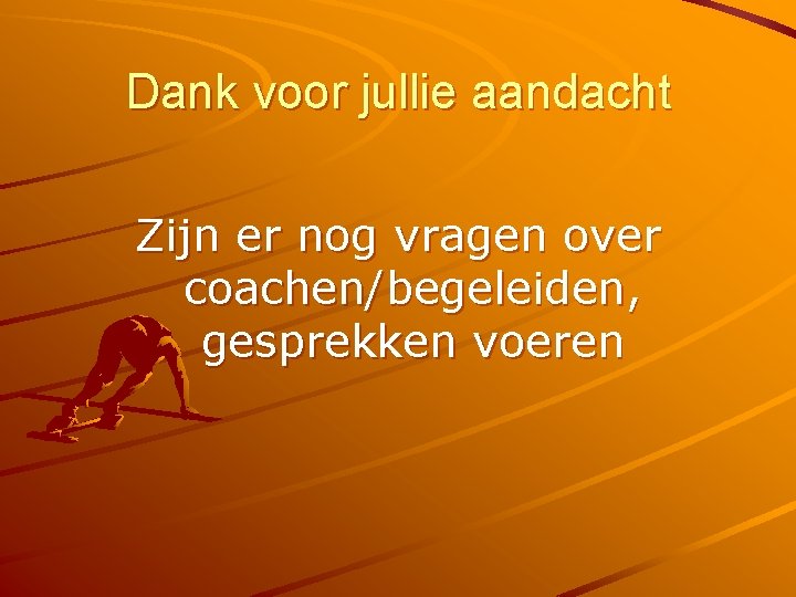 Dank voor jullie aandacht Zijn er nog vragen over coachen/begeleiden, gesprekken voeren 