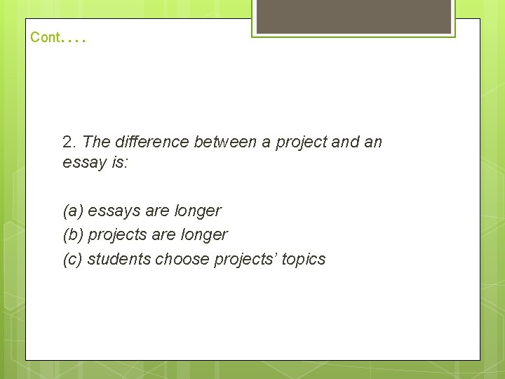 Cont . . 2. The difference between a project and an essay is: (a)