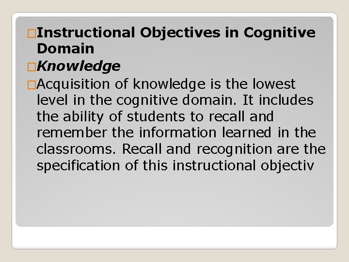 �Instructional Objectives in Cognitive Domain �Knowledge �Acquisition of knowledge is the lowest level in
