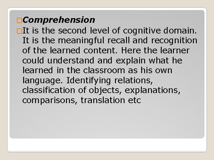 �Comprehension �It is the second level of cognitive domain. It is the meaningful recall