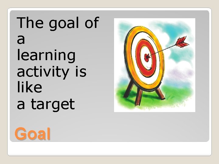 The goal of a learning activity is like a target Goal 