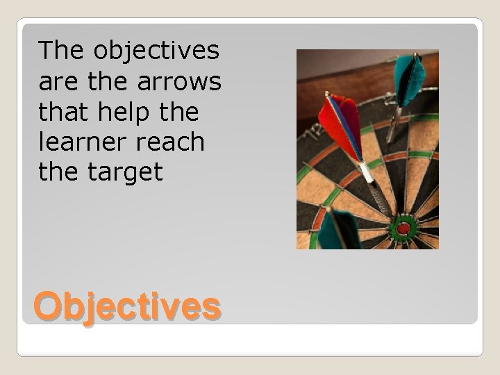 The objectives are the arrows that help the learner reach the target Objectives 