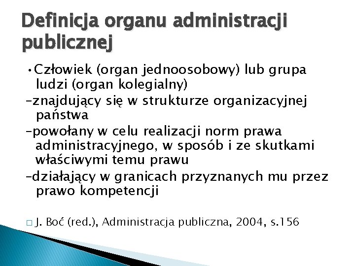 Definicja organu administracji publicznej • Człowiek (organ jednoosobowy) lub grupa ludzi (organ kolegialny) –znajdujący