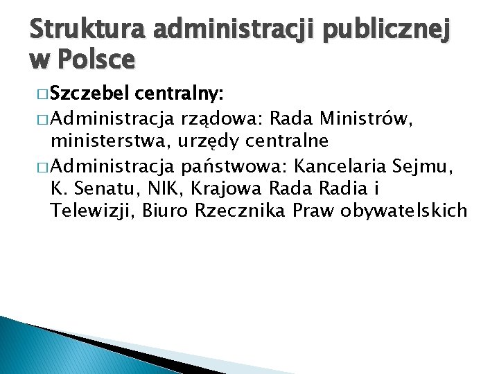 Struktura administracji publicznej w Polsce � Szczebel centralny: � Administracja rządowa: Rada Ministrów, ministerstwa,