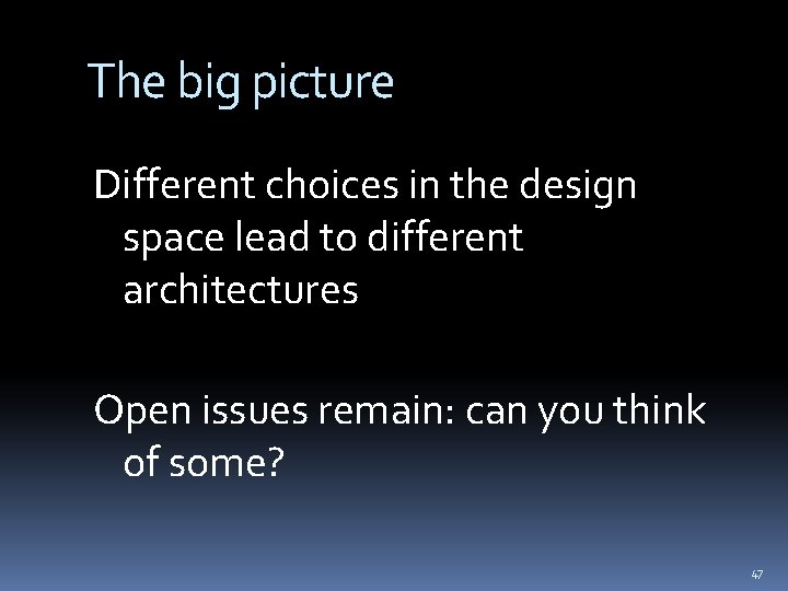 The big picture Different choices in the design space lead to different architectures Open