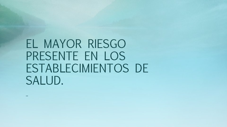 EL MAYOR RIESGO PRESENTE EN LOS ESTABLECIMIENTOS DE SALUD. . . 