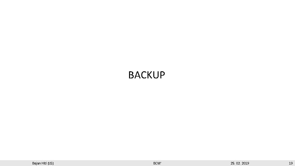 BACKUP Bojan Hiti (IJS) BCM' 25. 02. 2019 19 