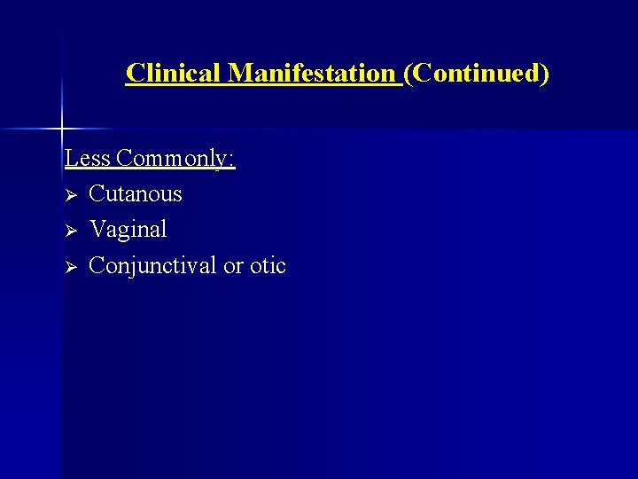 Clinical Manifestation (Continued) Less Commonly: Ø Cutanous Ø Vaginal Ø Conjunctival or otic 