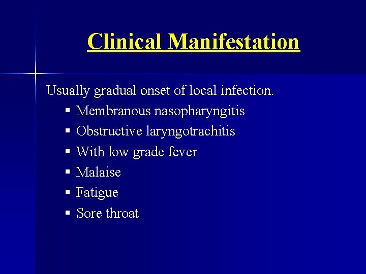 Clinical Manifestation Usually gradual onset of local infection. § Membranous nasopharyngitis § Obstructive laryngotrachitis