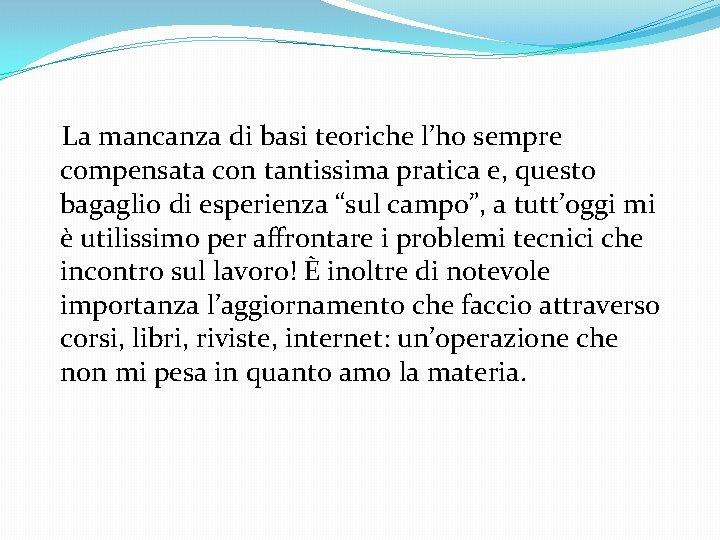 La mancanza di basi teoriche l’ho sempre compensata con tantissima pratica e, questo bagaglio