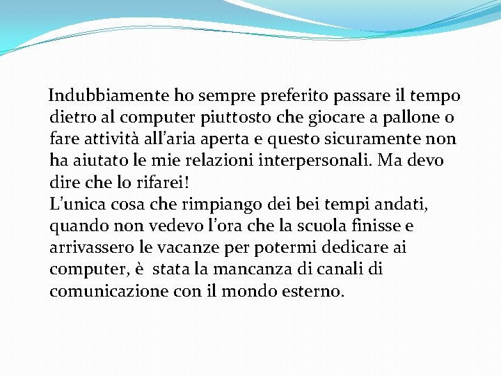 Indubbiamente ho sempre preferito passare il tempo dietro al computer piuttosto che giocare a