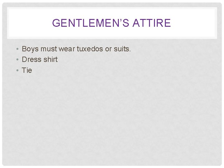 GENTLEMEN’S ATTIRE • Boys must wear tuxedos or suits. • Dress shirt • Tie