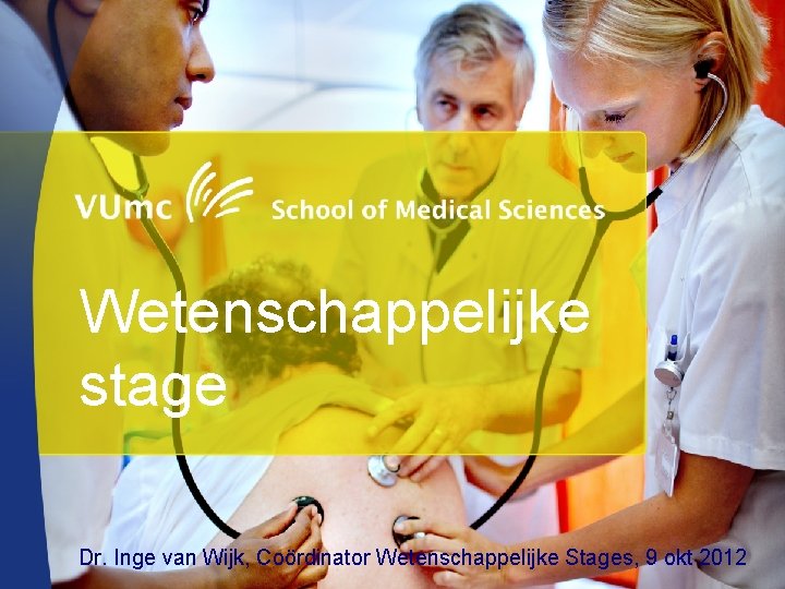 Wetenschappelijke stage Dr. Inge van Wijk, Coördinator Wetenschappelijke Stages, 9 okt 2012 