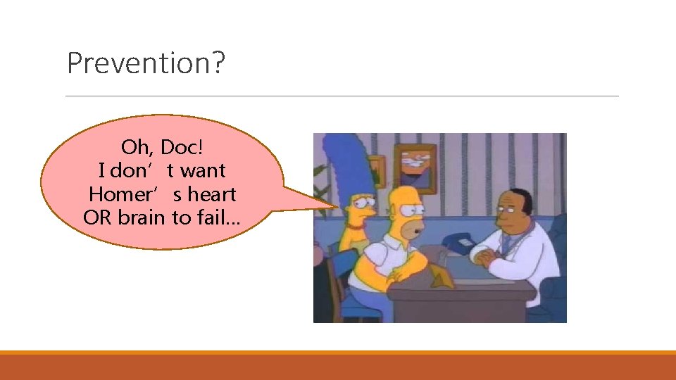 Prevention? Oh, Doc! I don’t want Homer’s heart OR brain to fail… 