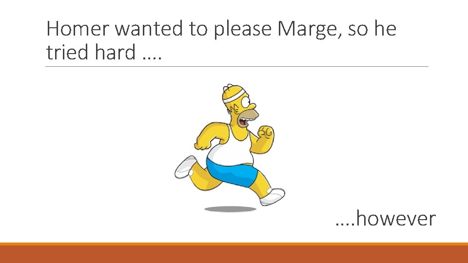 Homer wanted to please Marge, so he tried hard …. however 