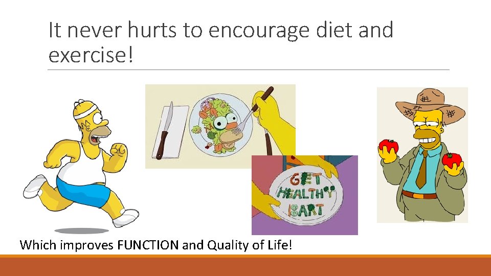 It never hurts to encourage diet and exercise! Which improves FUNCTION and Quality of