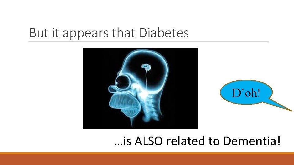 But it appears that Diabetes D’oh! …is ALSO related to Dementia! 