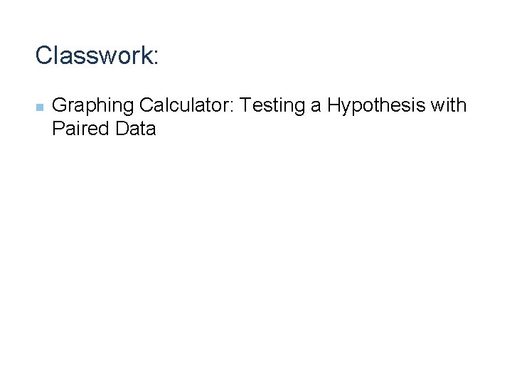 Classwork: n Graphing Calculator: Testing a Hypothesis with Paired Data Classwork: n Graphing Calculator: Testing a Hypothesis with Paired Data