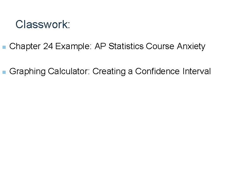 Classwork: n Chapter 24 Example: AP Statistics Course Anxiety n Graphing Calculator: Creating a