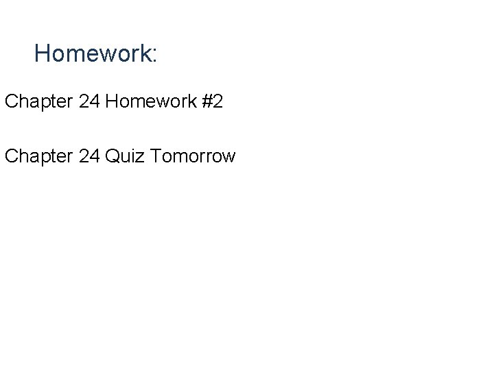 Homework: Chapter 24 Homework #2 Chapter 24 Quiz Tomorrow Homework: Chapter 24 Homework #2 Chapter 24 Quiz Tomorrow