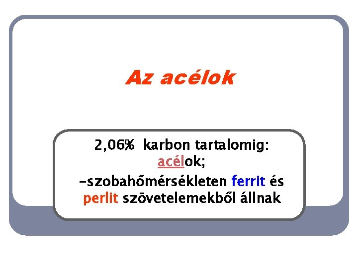 Az acélok 2, 06% karbon tartalomig: acélok; -szobahőmérsékleten ferrit és perlit szövetelemekből állnak 