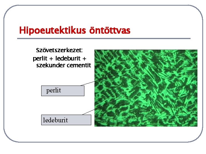 Hipoeutektikus öntöttvas Szövetszerkezet: perlit + ledeburit + szekunder cementit perlit ledeburit 