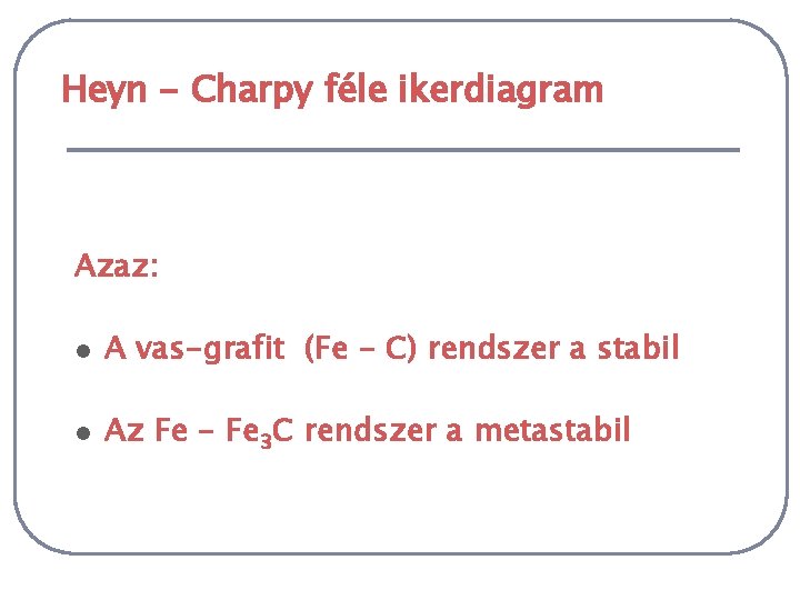 Heyn - Charpy féle ikerdiagram Azaz: l A vas-grafit (Fe - C) rendszer a