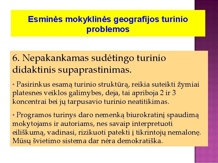 Esminės mokyklinės geografijos turinio problemos 6. Nepakankamas sudėtingo turinio didaktinis supaprastinimas. • Pasirinkus esamą