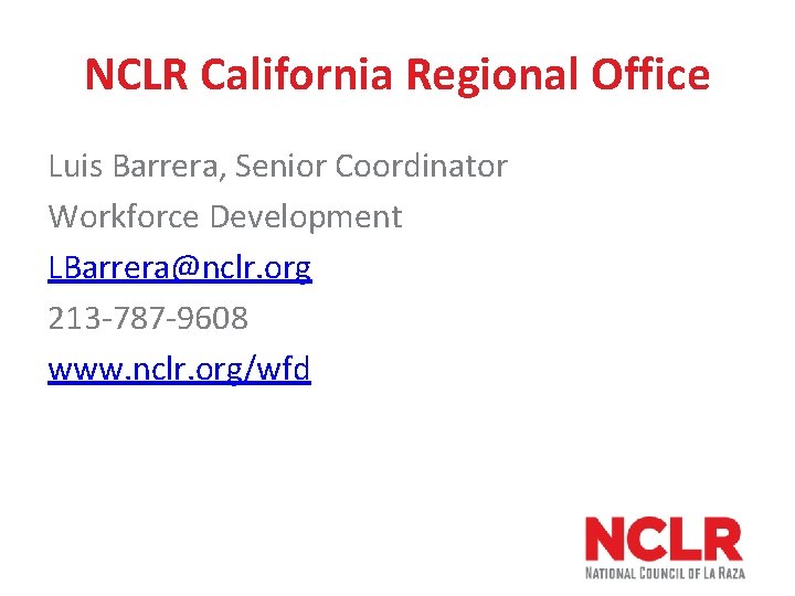 NCLR California Regional Office Luis Barrera, Senior Coordinator Workforce Development LBarrera@nclr. org 213 -787