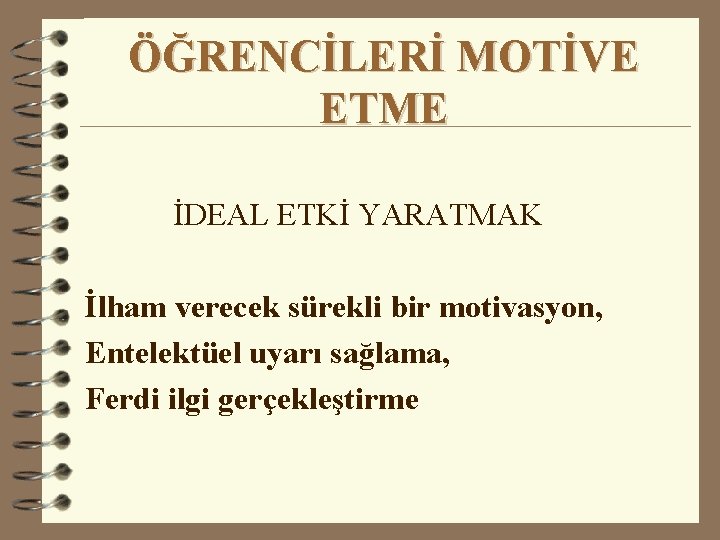 ÖĞRENCİLERİ MOTİVE ETME İDEAL ETKİ YARATMAK İlham verecek sürekli bir motivasyon, Entelektüel uyarı sağlama,