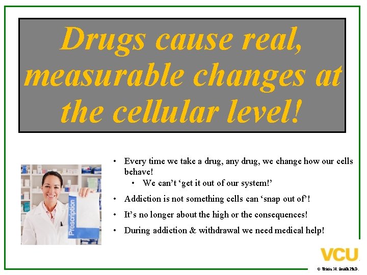 Drugs cause real, measurable changes at the cellular level! • Every time we take