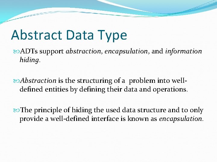 Abstract Data Type ADTs support abstraction, encapsulation, and information hiding. Abstraction is the structuring