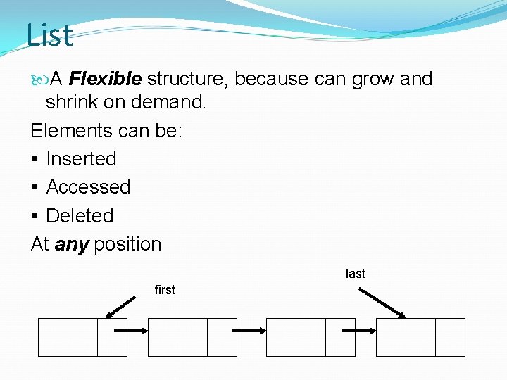 List A Flexible structure, because can grow and shrink on demand. Elements can be: