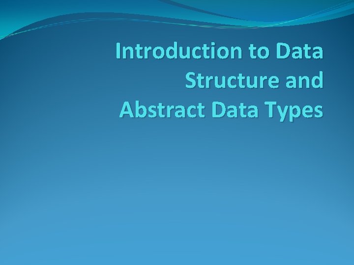Introduction to Data Structure and Abstract Data Types 