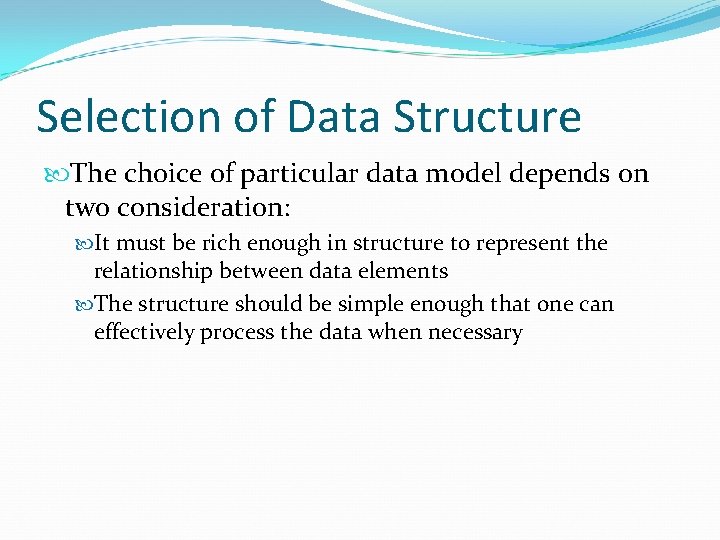 Selection of Data Structure The choice of particular data model depends on two consideration: