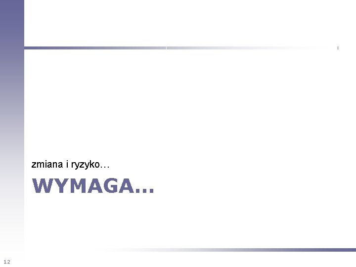zmiana i ryzyko… WYMAGA… 12 