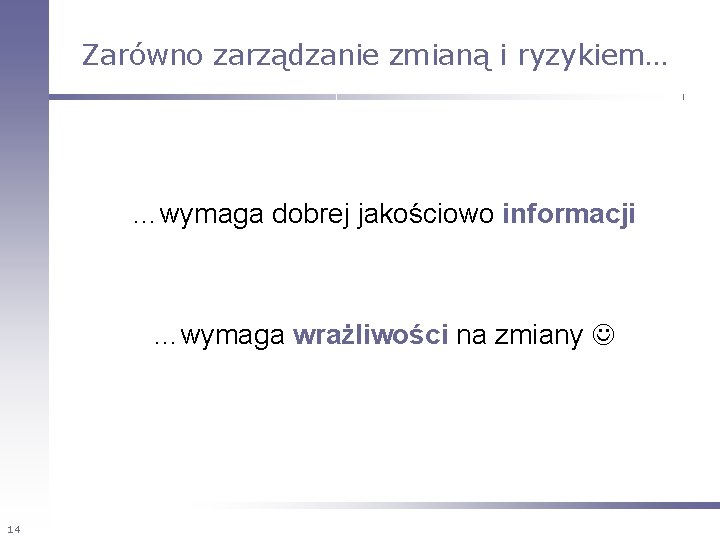 Zarówno zarządzanie zmianą i ryzykiem… …wymaga dobrej jakościowo informacji …wymaga wrażliwości na zmiany 14