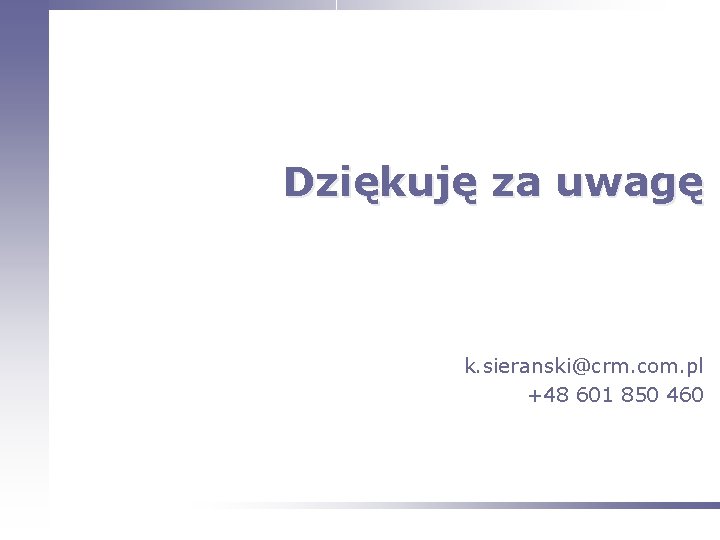 Dziękuję za uwagę k. sieranski@crm. com. pl +48 601 850 460 