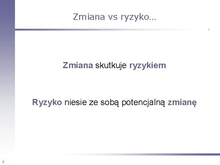 Zmiana vs ryzyko… Zmiana skutkuje ryzykiem Ryzyko niesie ze sobą potencjalną zmianę 8 